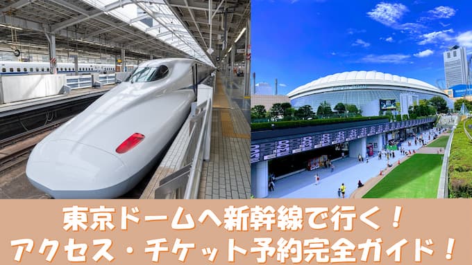 【安くて簡単】新幹線で東京ドーム・アクセス方法とチケットの取り方を解説！