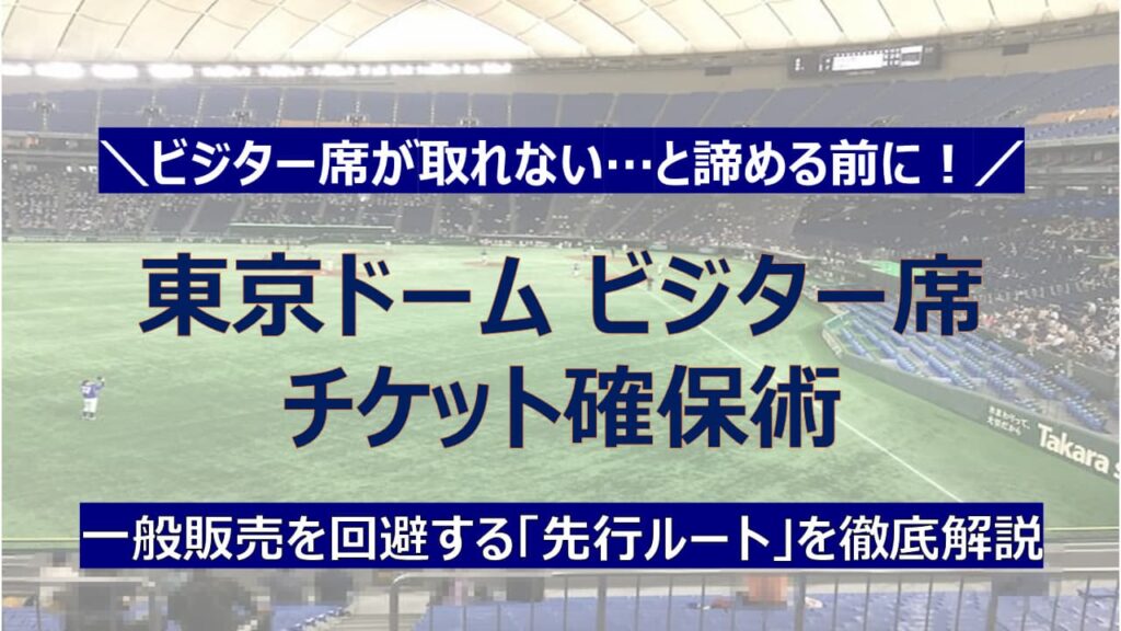 【2026年】東京ドームビジター席の場所と見え方！一般販売より早いチケット先行攻略法を徹底解説